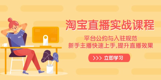 淘宝直播实战课程，平台公约与入驻规范，新手主播快速上手, 提升直播效果-朽念云创