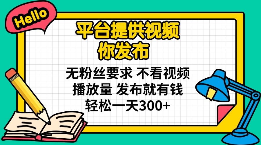 平台提供视频 你发布 无粉丝要求 不看视频播放量 发布就有钱 轻松一天300+-朽念云创