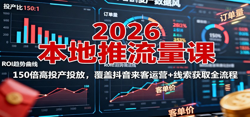 2026本地推流量课：150倍高投产投放，覆盖抖音来客运营+线索获取全流程-朽念云创