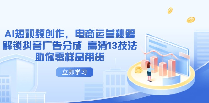 AI短视频创作,电商运营秘籍,解锁抖音广告分成 高清13技法助你零样品带货-朽念云创