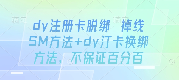 dy注册卡脱绑 掉线SM方法+dy汀卡换绑方法,不保证百分百-朽念云创