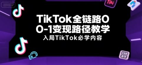 TikTok全链路0-1变现路径教学，入局TikTok必学内容-朽念云创