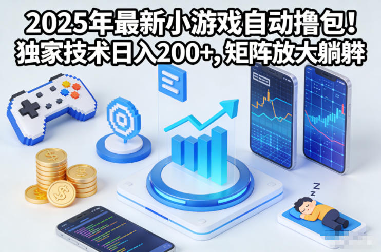 2025年最新小游戏自动撸包！独家技术日入2张+，矩阵放大躺賺【揭秘】-朽念云创