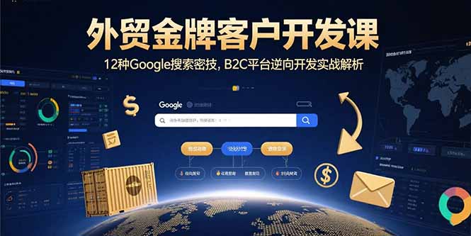 外贸金牌客户开发课，12种Google搜索密技，B2C平台逆向开发实战解析-朽念云创