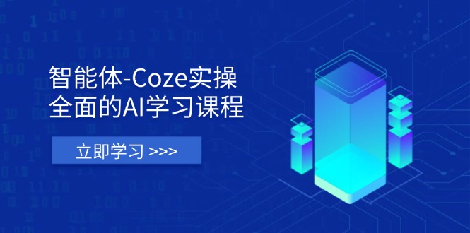 智能体-Coze实操:全面的AI学习课程,涵盖从理论基础到实战应用的全过程-朽念云创