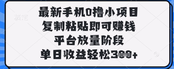 最新手机0撸小项目,复制粘贴即可挣钱,平台放量阶段,单日收益轻松3张+【揭秘】-朽念云创