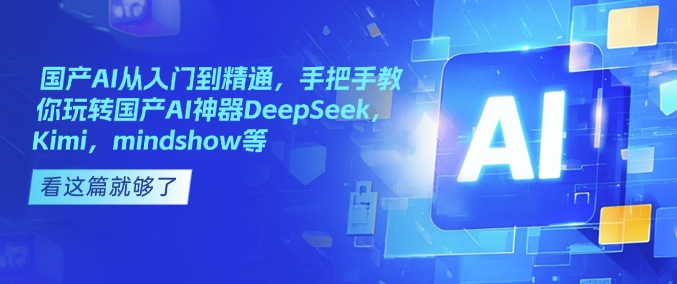 国产AI从入门到精通，手把手教你玩转国产AI神器DeepSeek，Kimi，mindshow等-朽念云创