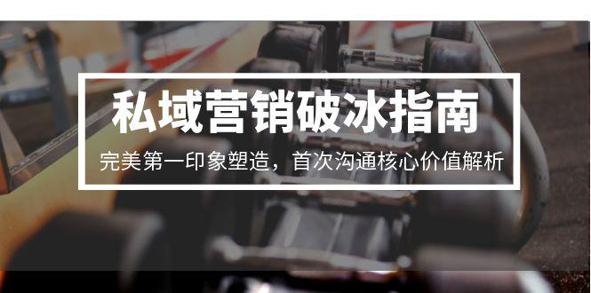 私域营销破冰指南，完美第一印象塑造，首次沟通核心价值解析-朽念云创