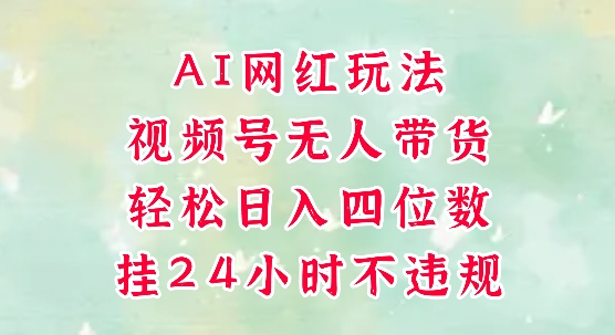视频号无人直播带货，手机一挂自动爆单，AI网红玩法，带你解放双手，轻松日入四位数-朽念云创