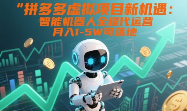 拼多多虚拟项目新机遇：智能机器人全程代运营，月入1-5W可落地【揭秘】-朽念云创