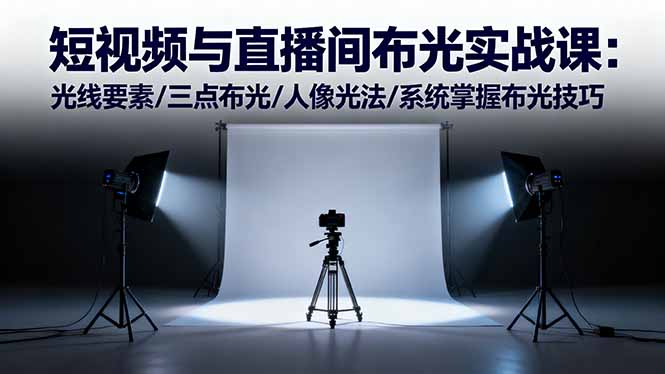 短视频与直播间布光实战课:光线要素/三点布光/人像光法/系统掌握布光技巧-朽念云创