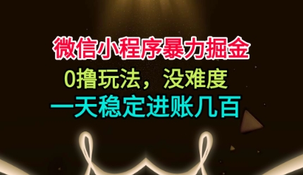 微信小程序暴力掘金，0撸玩法，没难度，一天稳定进账几张【揭秘】-朽念云创