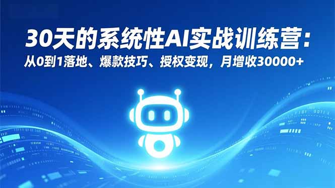 30天的系统性AI实战训练营:从0到1落地、爆款技巧、授权变现,月增收30000+-朽念云创