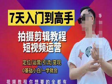 7天入门到高手，短视频剪辑运营高手课，定位 运营 引|流 变现，0基础小白一学就会-朽念云创
