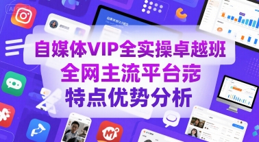 自媒体VIP全实操卓越班，全网主流平台特点优势分析-朽念云创
