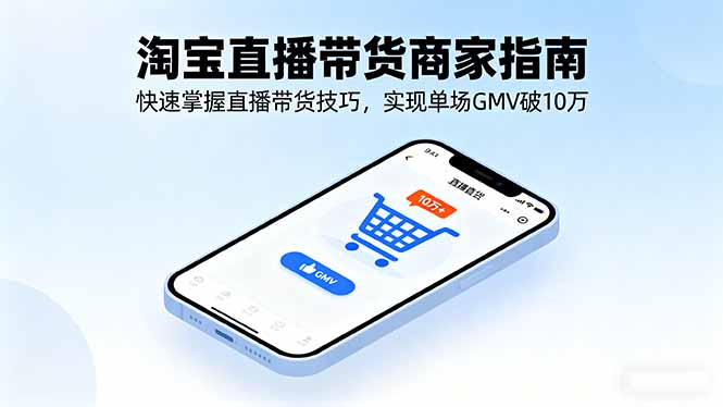 淘宝直播带货商家指南,快速掌握直播带货技巧,实现单场GMV破10万-朽念云创