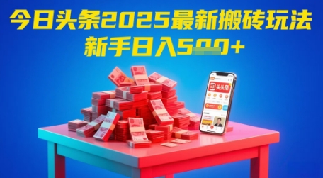 今日头条2025年最新搬砖玩法，新手也能轻松日入5张-朽念云创