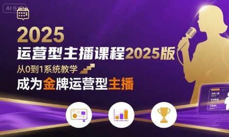 运营型主播课程2025版，从0到1教你成为金牌运营型主播-朽念云创
