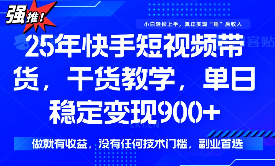 25年最新快手短视频带货，单日稳定变现900+，没有技术门槛，做就有收益-朽念云创