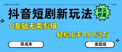 抖音短剧拉新新玩法，0基础无需剪辑，简单上手，轻松月入过W-朽念云创