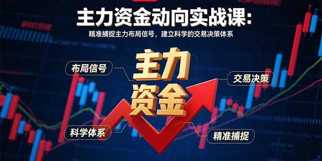 主力资金动向实战课-8月：精准捕捉主力布局信号，建立科学的交易决策体系-朽念云创