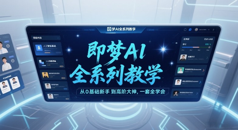 即梦AI全系列教学，从0基础新手到高阶大神，一套全学会-朽念云创