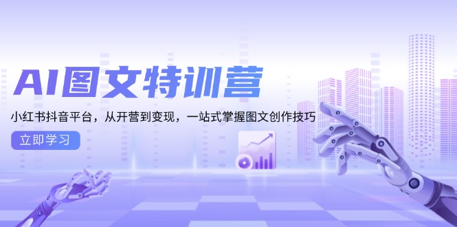 AI图文特训营：小红书抖音平台，从开营到变现，一站式掌握图文创作技巧-朽念云创