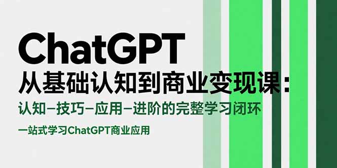 ChatGPT从基础认知到商业变现课：认知-技巧-应用-进阶的完整学习闭环-朽念云创