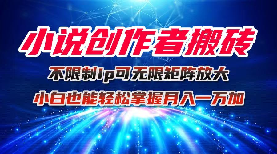 小说创作者搬砖玩法，不限制IP简单无脑 可矩阵无限放大小白也能实现轻…-朽念云创