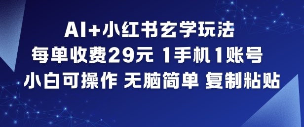 AI+小红书玄学玩法,每单收费29米,1手机1账号,小白可操作,无脑简单复制粘贴-朽念云创