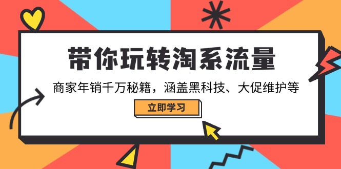 带你玩转淘系流量，商家年销千万秘籍，涵盖黑科技、大促维护等-朽念云创
