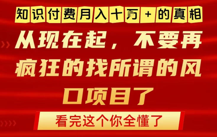 知识付费月入10个W的真相,做网创项目这一个就够了,不要再疯狂的找所谓的风口项目【揭秘】-朽念云创
