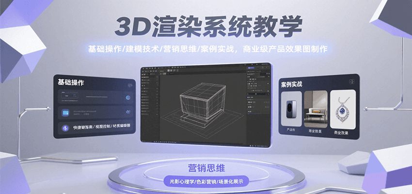 3D渲染系统教学，基础操作/建模技术/营销思维/案例实战，商业级产品效果图制作-朽念云创