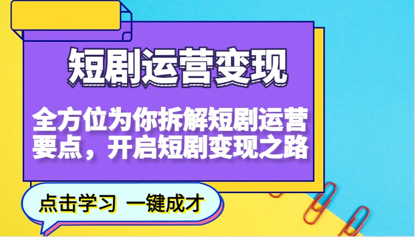 短剧运营变现,全方位为你拆解短剧运营要点,开启短剧变现之路-朽念云创