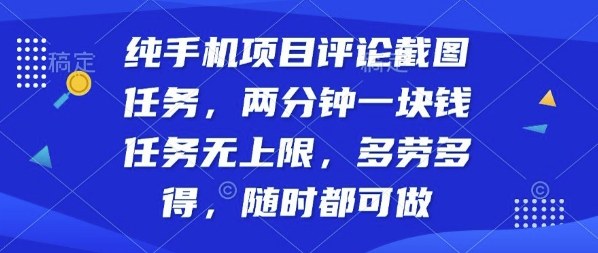 纯手机项目评论截图任务，两分钟一块钱多劳多得，随时随地都能做【揭秘】-朽念云创