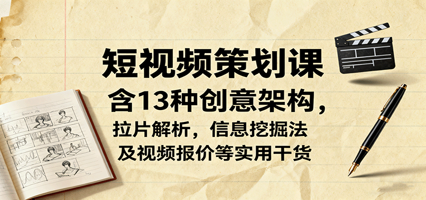 短视频策划课，含13种创意架构，拉片解析，信息挖掘法及视频报价等实用干货-朽念云创