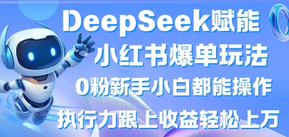 DeepSeek赋能小红书爆单玩法0粉新手小白都能操作，执行力跟上收益轻松上W，懒人勿做-朽念云创