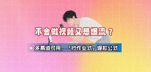 不会做视频又想爆流？多赛道可用，「抄作业式」爆款公式-朽念云创