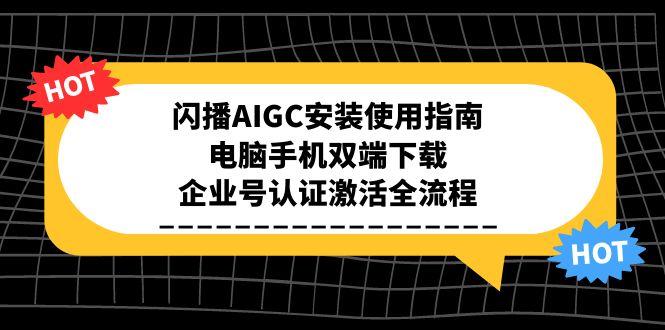 闪播AIGC安装使用指南，电脑手机双端下载，企业号认证激活全流程-朽念云创