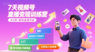7天视频号直播变现训练营，带你从0到1解锁视频号直播创富-朽念云创