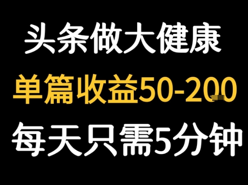 每天5分钟，用今日头条创作大健康图文 单篇收益50-2张-朽念云创