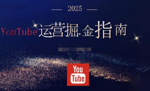 2025油管YouTuBe运营掘金指南，全方位帮你从零搭建油管运营体系-朽念云创
