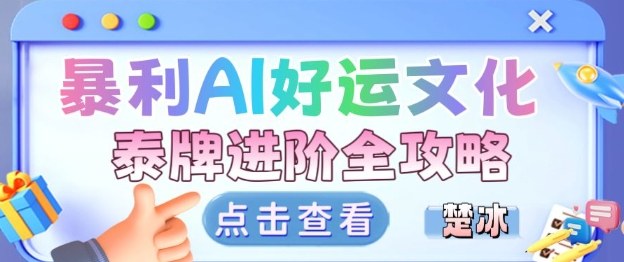 项目拆解:暴利AI小众赛道好运文化泰牌进阶变现全攻略-朽念云创