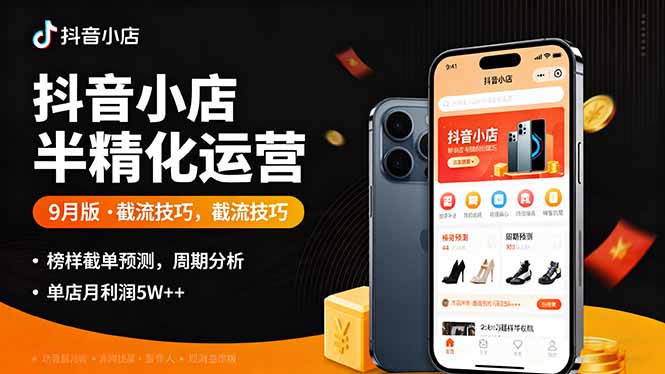 抖音小店半精细化运营9月版，截流技巧,榜单预判,周期分析，单店月利润5w+-朽念云创