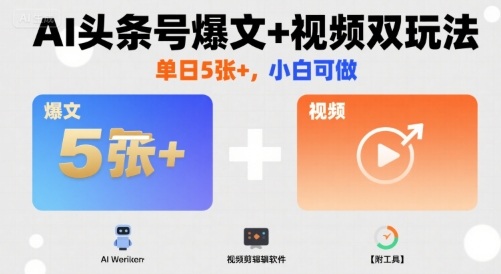 AI头条号爆文+视频双玩法，单日5张+，小白可做【附工具】-朽念云创