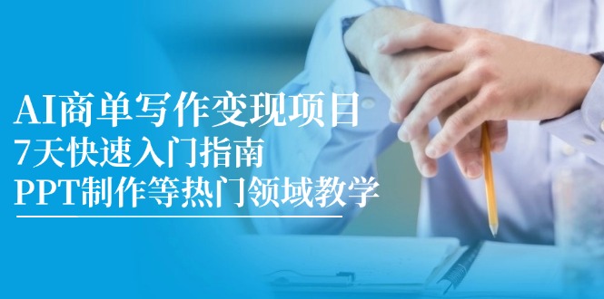 AI商单写作变现项目，7天快速入门指南，PPT制作等热门领域教学-朽念云创