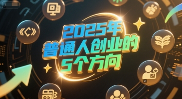 付费文章：2025年普通人创业的5个方向-朽念云创