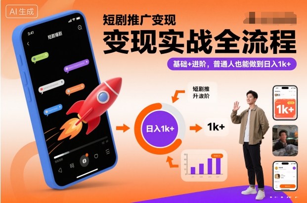 短剧推广变现实战全流程，基础+进阶，普通人也能做到日入1k+-朽念云创