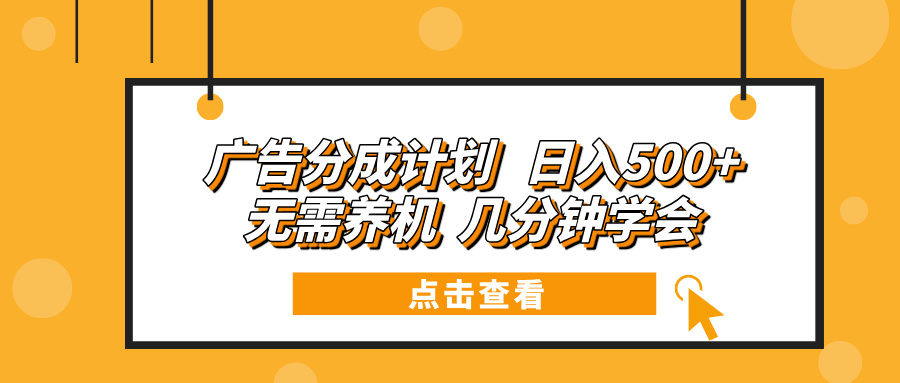广告分成计划 日入500+ 无需养机 几分钟学会-朽念云创