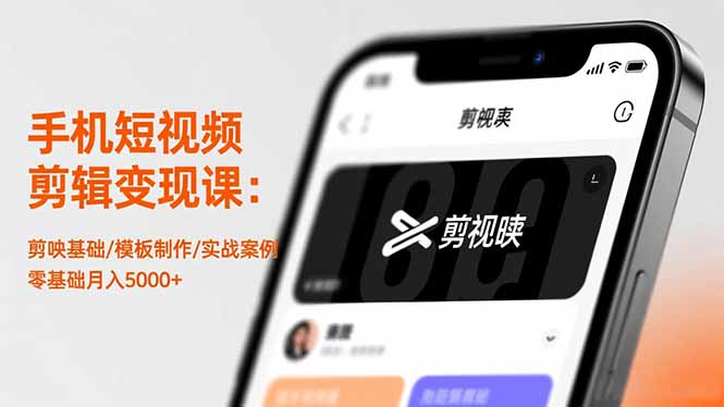 手机短视频剪辑变现课：剪映基础/模板制作/实战案例，零基础月入5000+-朽念云创